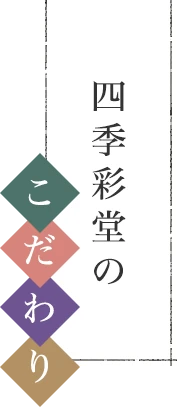 四季彩堂のこだわり